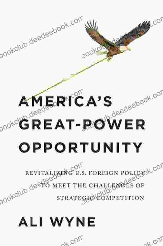 America's Great Power Opportunity America S Great Power Opportunity: Revitalizing U S Foreign Policy To Meet The Challenges Of Strategic Competition