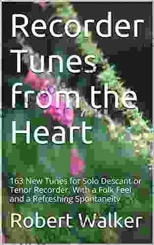 Recorder Tunes From The Heart: 163 New Tunes For Solo Descant Or Tenor Recorder With A Folk Feel And A Refreshing Spontaneity