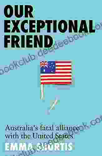 Our Exceptional Friend: Australia S Fatal Alliance With The United States