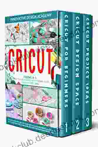 CRICUT: 3 In 1: Beginner S Guide + Design Space + Project Ideas The Definitive Step By Step Guide With Illustrated Practical Examples To Master Your Cricut Machine And Start Making Your Project Today