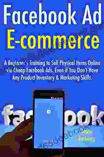 Facebook Ad Ecommerce: A Beginner S Training To Sell Physical Items Online Via Cheap Facebook Ads Even If You Don T Have Any Product Inventory Marketing Skills