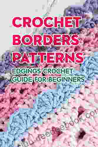 Crochet Borders Patterns: Edgings Crochet Guide For Beginners: Borders Pattern You Will Love