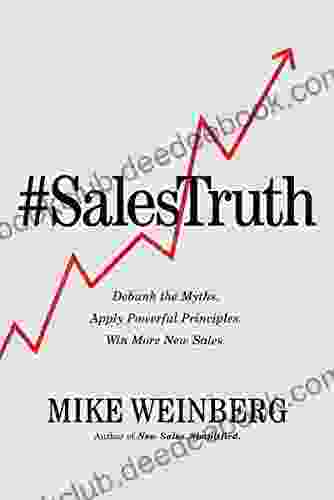 Sales Truth: Debunk The Myths Apply Powerful Principles Win More New Sales