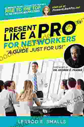 Present Like A Pro For Networkers: Eliminate Fear Close The Room And Rise To The Top In Network Marketing (Present Like A Pro With Lerrod E Smalls)
