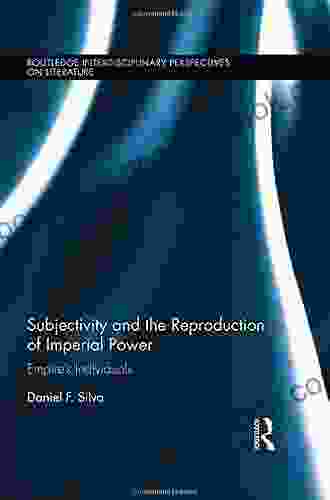 Subjectivity And The Reproduction Of Imperial Power: Empire S Individuals (Routledge Interdisciplinary Perspectives On Literature 31)