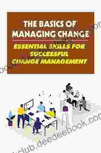 The Basics Of Managing Change: Essential Skills For Successful Change Management