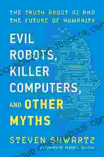 Evil Robots Killer Computers And Other Myths: The Truth About AI And The Future Of Humanity
