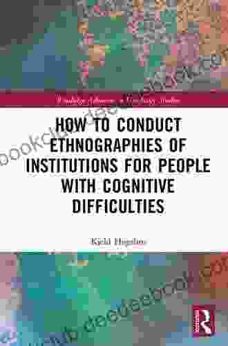 How To Conduct Ethnographies Of Institutions For People With Cognitive Difficulties (Routledge Advances In Disability Studies)