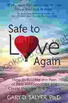 Safe To Love Again: How To Release The Pain Of Past Relationships And Create The Love You Deserve