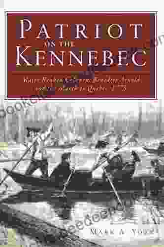 Patriot On The Kennebec: Major Reuben Colburn Benedict Arnold And The March To Quebec 1775