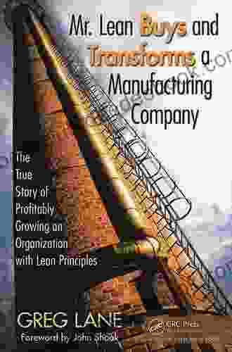 Mr Lean Buys And Transforms A Manufacturing Company: The True Story Of Profitably Growing An Organization With Lean Principles
