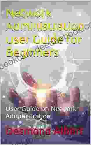 Network Administration User Guide For Beginners: User Guide On Network Administration