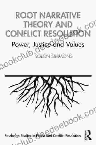 Root Narrative Theory And Conflict Resolution: Power Justice And Values (Routledge Studies In Peace And Conflict Resolution)
