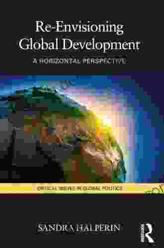 Re Envisioning Global Development: A Horizontal Perspective (Critical Issues In Global Politics 4)