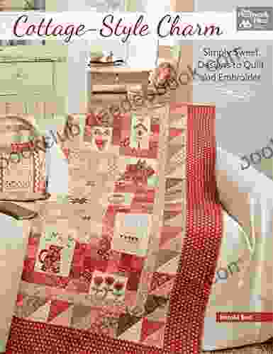 Cottage Style Charm: Simply Sweet Designs To Quilt And Embroider