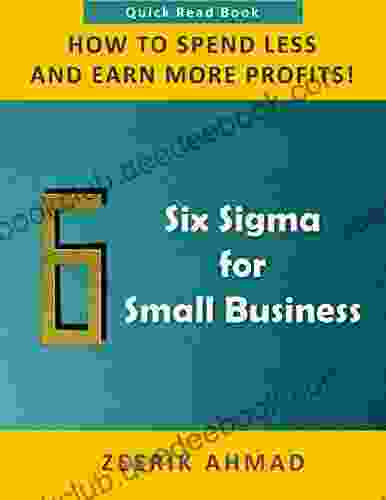 Six Sigma For Small Business: How To Spend Less Earn More Profits (Six Sigma Quick Reads)