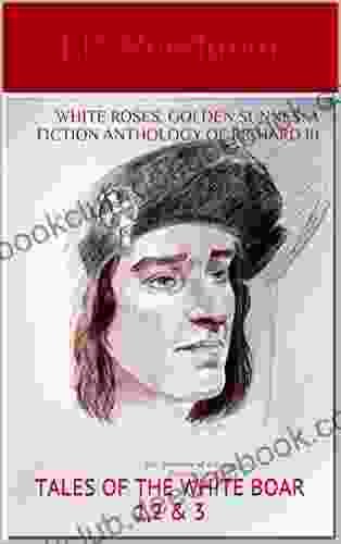WHITE ROSES GOLDEN SUNNES: A FICTION ANTHOLOGY OF RICHARD III: TALES OF THE WHITE BOAR 1 2 3