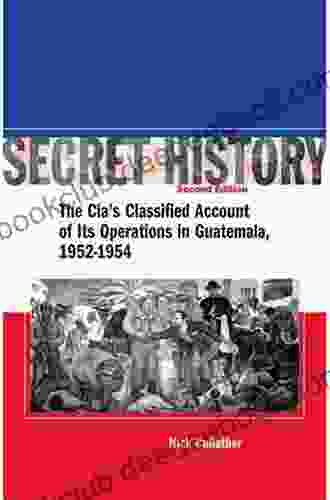 Secret History Second Edition: The CIA S Classified Account Of Its Operations In Guatemala 1952 1954: The CIA S Classified Account Of Its Operations In Guatemala 1952 1954