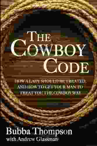 The Cowboy Code: How A Lady Should Be Treated And How To Get Your Man To Treat You The Cowboy Way