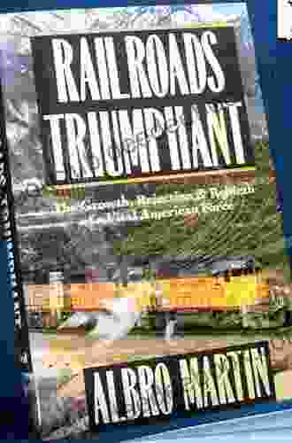Railroads Triumphant: The Growth Rejection And Rebirth Of A Vital American Force