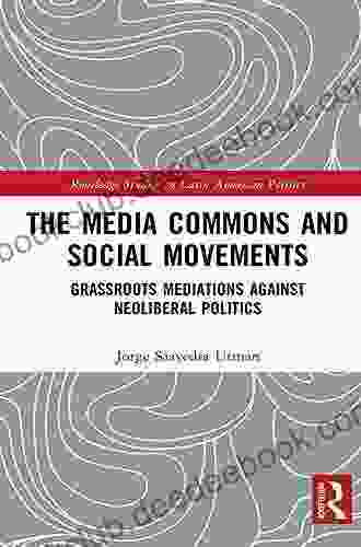 The Media Commons And Social Movements: Grassroots Mediations Against Neoliberal Politics (Routledge Studies In Latin American Politics)