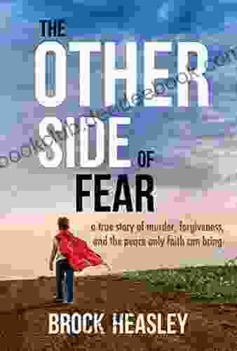 The Other Side Of Fear : A True Story Of Murder Forgiveness And The Peace Only Faith Can Bring
