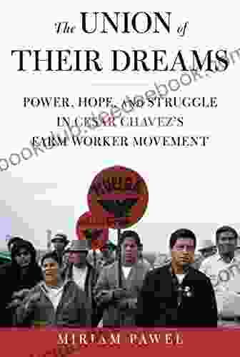 The Union Of Their Dreams: Power Hope And Struggle In Cesar Chavez S Farm Worker Movement