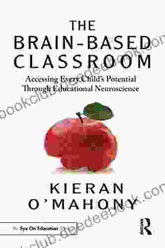 The Brain Based Classroom: Accessing Every Child S Potential Through Educational Neuroscience