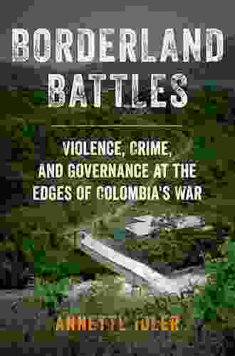 Borderland Battles: Violence Crime And Governance At The Edges Of Colombia S War